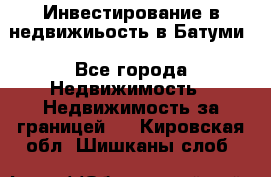 Инвестирование в недвижиьость в Батуми - Все города Недвижимость » Недвижимость за границей   . Кировская обл.,Шишканы слоб.